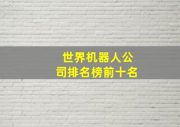 世界机器人公司排名榜前十名