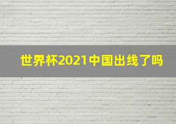 世界杯2021中国出线了吗