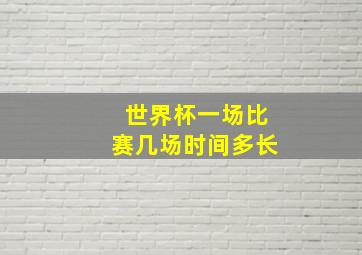 世界杯一场比赛几场时间多长