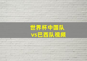 世界杯中国队vs巴西队视频