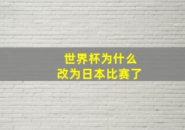 世界杯为什么改为日本比赛了