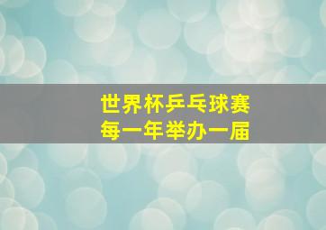 世界杯乒乓球赛每一年举办一届