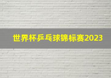 世界杯乒乓球锦标赛2023