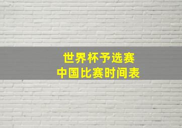 世界杯予选赛中国比赛时间表