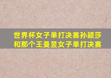 世界杯女子单打决赛孙颖莎和那个王曼昱女子单打决赛