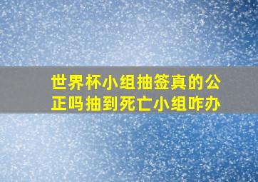 世界杯小组抽签真的公正吗抽到死亡小组咋办