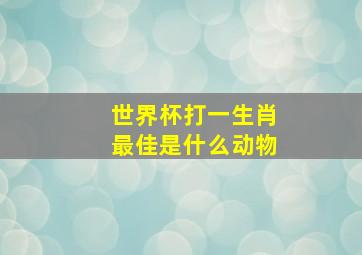 世界杯打一生肖最佳是什么动物