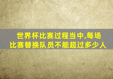 世界杯比赛过程当中,每场比赛替换队员不能超过多少人