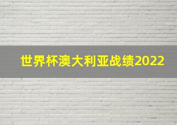 世界杯澳大利亚战绩2022