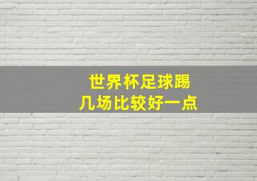 世界杯足球踢几场比较好一点