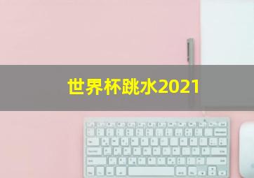 世界杯跳水2021