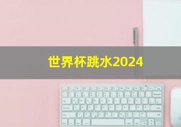 世界杯跳水2024