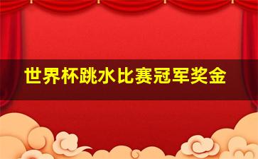 世界杯跳水比赛冠军奖金