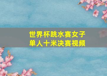 世界杯跳水赛女子单人十米决赛视频