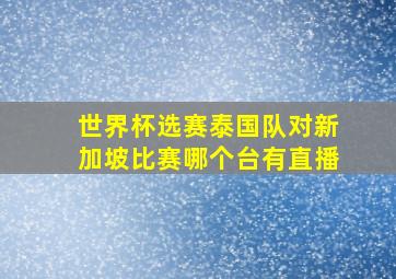 世界杯选赛泰国队对新加坡比赛哪个台有直播