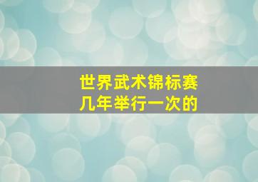 世界武术锦标赛几年举行一次的