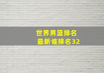 世界男篮排名最新谁排名32