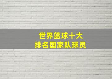 世界篮球十大排名国家队球员