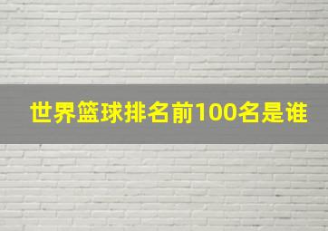 世界篮球排名前100名是谁