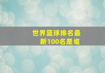 世界篮球排名最新100名是谁