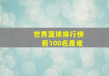 世界篮球排行榜前100名是谁