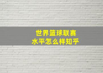 世界篮球联赛水平怎么样知乎