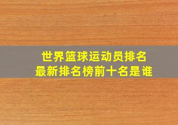 世界篮球运动员排名最新排名榜前十名是谁