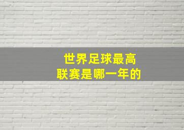 世界足球最高联赛是哪一年的