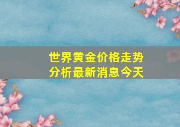 世界黄金价格走势分析最新消息今天