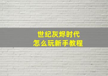 世纪灰烬时代怎么玩新手教程