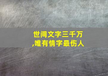 世间文字三千万,唯有情字最伤人