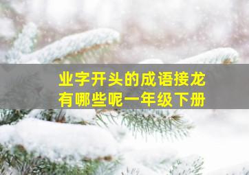 业字开头的成语接龙有哪些呢一年级下册