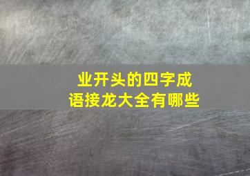 业开头的四字成语接龙大全有哪些