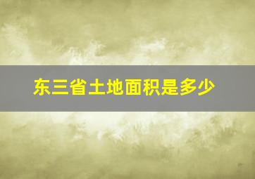 东三省土地面积是多少