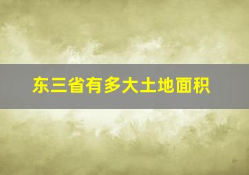 东三省有多大土地面积