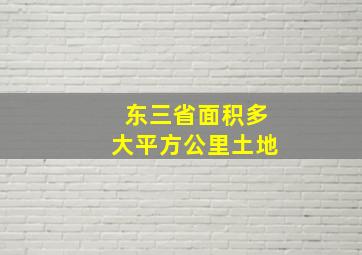 东三省面积多大平方公里土地