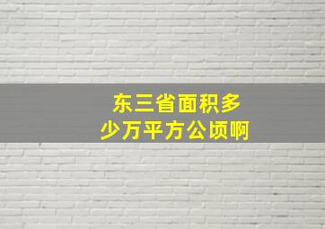 东三省面积多少万平方公顷啊