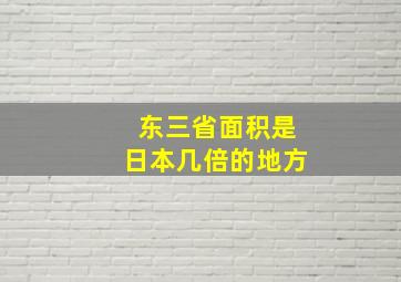 东三省面积是日本几倍的地方