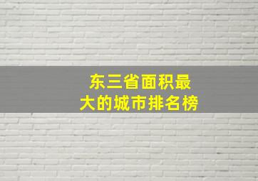 东三省面积最大的城市排名榜