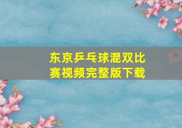 东京乒乓球混双比赛视频完整版下载