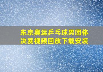 东京奥运乒乓球男团体决赛视频回放下载安装