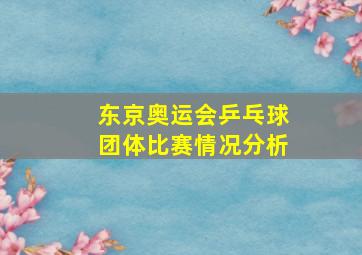 东京奥运会乒乓球团体比赛情况分析