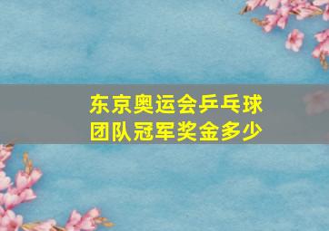 东京奥运会乒乓球团队冠军奖金多少