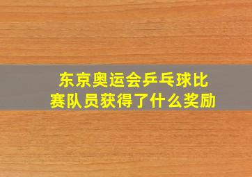 东京奥运会乒乓球比赛队员获得了什么奖励