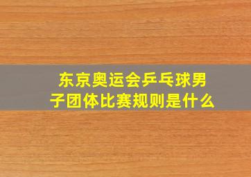 东京奥运会乒乓球男子团体比赛规则是什么