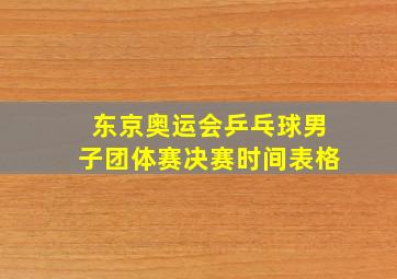 东京奥运会乒乓球男子团体赛决赛时间表格