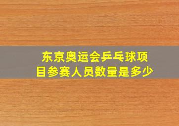 东京奥运会乒乓球项目参赛人员数量是多少