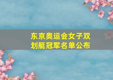 东京奥运会女子双划艇冠军名单公布