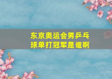 东京奥运会男乒乓球单打冠军是谁啊