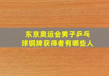 东京奥运会男子乒乓球铜牌获得者有哪些人